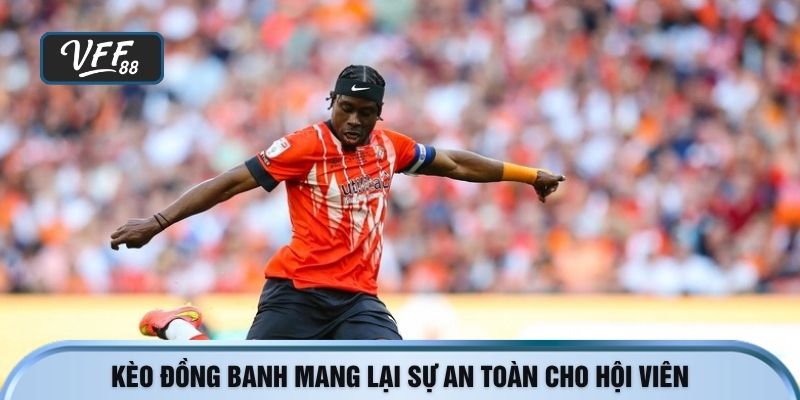 Kèo đồng banh mang lại sự an toàn cho hội viên