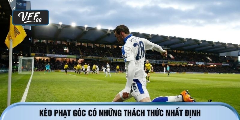 Kèo phạt góc có những thách thức nhất định cần phải hiểu