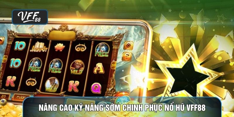 Nâng cao kỹ năng sớm chinh phục Nổ hũ VFF88