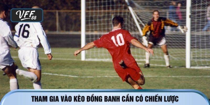 Tham gia vào kèo đồng banh cần có chiến lược