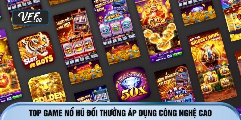 Top game nổ hũ đổi thưởng áp dụng công nghệ cao